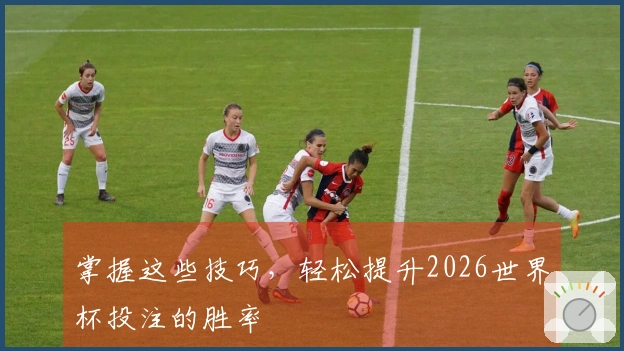 掌握这些技巧，轻松提升2026世界杯投注的胜率