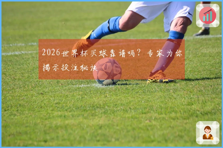2026世界杯买球靠谱吗？专家为你揭示投注秘诀