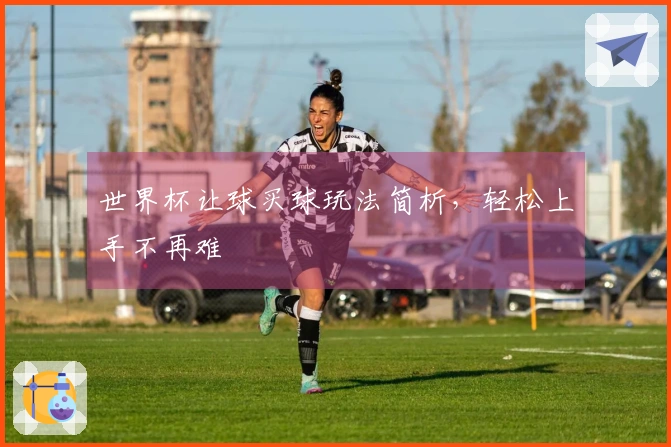 世界杯让球买球玩法简析，轻松上手不再难