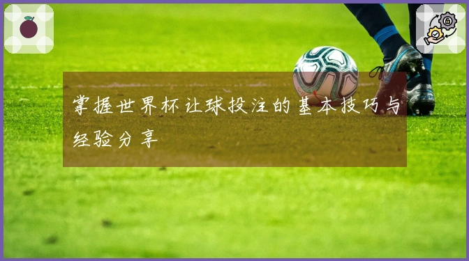 掌握世界杯让球投注的基本技巧与经验分享