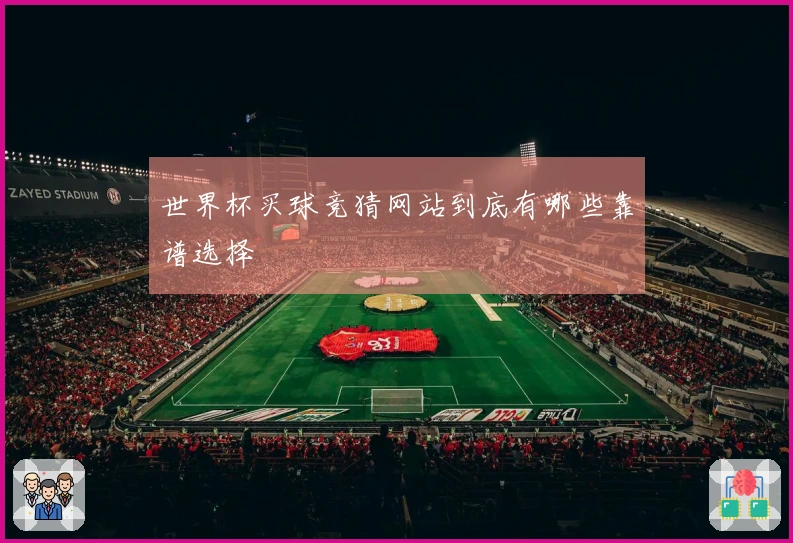 世界杯买球竞猜网站到底有哪些靠谱选择