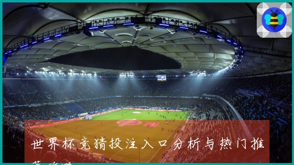 世界杯竞猜投注入口分析与热门推荐攻略