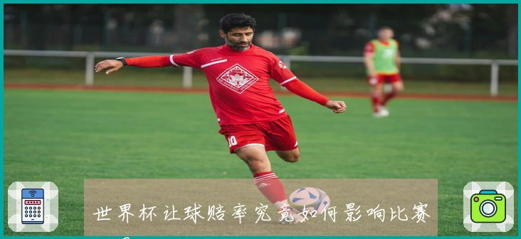 世界杯让球赔率究竟如何影响比赛结果