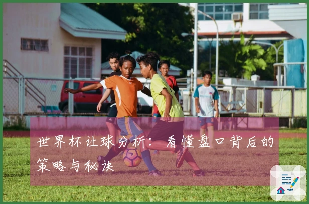 世界杯让球分析:看懂盘口背后的策略与秘诀