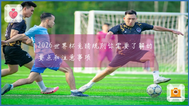 2026世界杯竞猜规则你需要了解的要点和注意事项