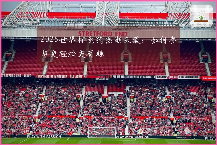 2026世界杯竞猜热潮来袭，如何参与更轻松更有趣