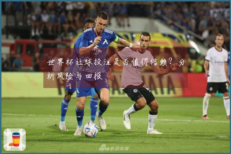 世界杯让球投注是否值得信赖？分析风险与回报